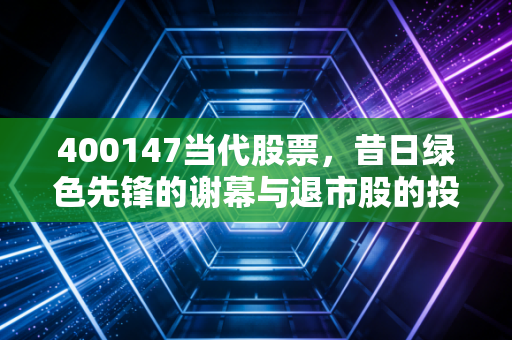 400147当代股票，昔日绿色先锋的谢幕与退市股的投机迷思，普通投资者该如何避坑？