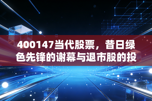 400147当代股票，昔日绿色先锋的谢幕与退市股的投机迷思，普通投资者该如何避坑？