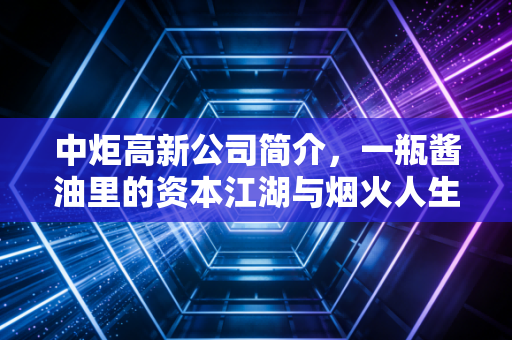 中炬高新公司简介,一瓶酱油里的资本江湖与烟火人生