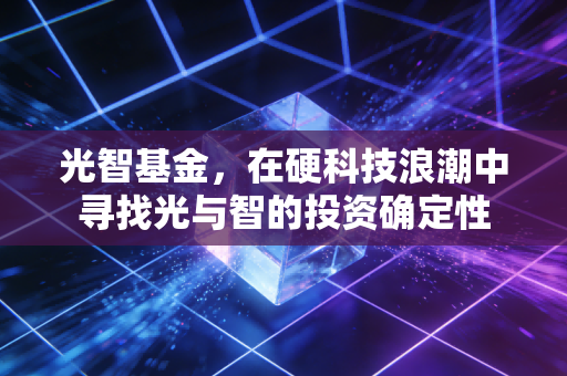 光智基金，在硬科技浪潮中寻找光与智的投资确定性