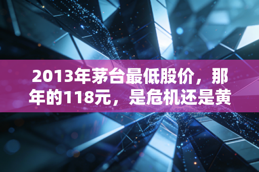 2013年茅台最低股价，那年的118元，是危机还是黄金坑？