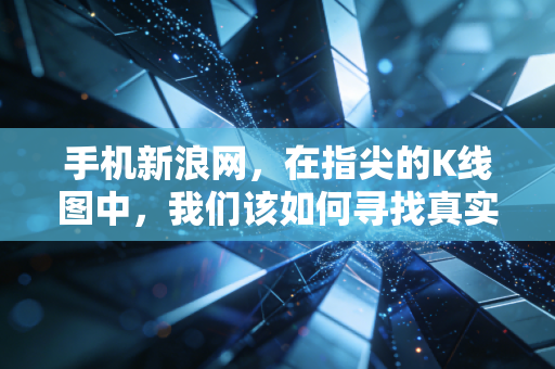 手机新浪网，在指尖的K线图中，我们该如何寻找真实的财富逻辑？