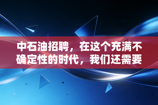 中石油招聘，在这个充满不确定性的时代，我们还需要去卷一张旧船票吗？