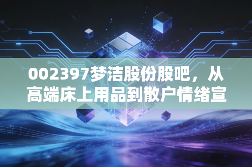 002397梦洁股份股吧，从高端床上用品到散户情绪宣泄地，这只股票到底怎么了？