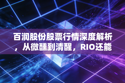 百润股份股票行情深度解析，从微醺到清醒，RIO还能在年轻人的酒杯里走多远？