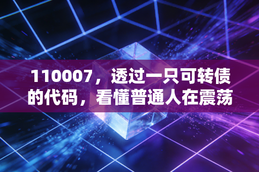110007，透过一只可转债的代码，看懂普通人在震荡市中的生存智慧