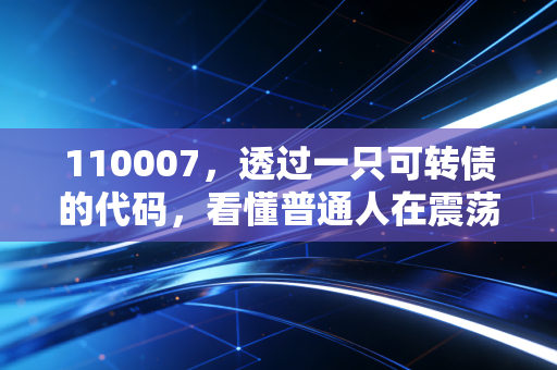 110007，透过一只可转债的代码，看懂普通人在震荡市中的生存智慧