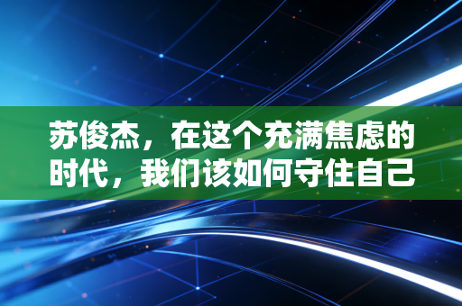 苏俊杰，在这个充满焦虑的时代，我们该如何守住自己的钱袋子？