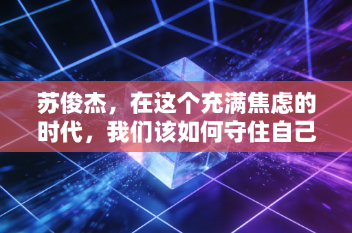 苏俊杰，在这个充满焦虑的时代，我们该如何守住自己的钱袋子？