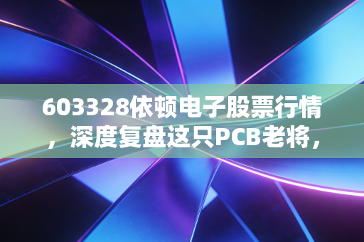 603328依顿电子股票行情，深度复盘这只PCB老将，在震荡市中寻找确定性