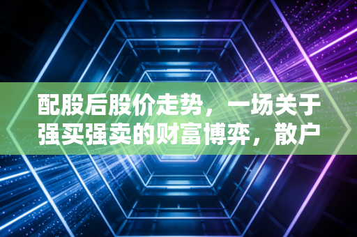 配股后股价走势，一场关于强买强卖的财富博弈，散户该如何避坑？