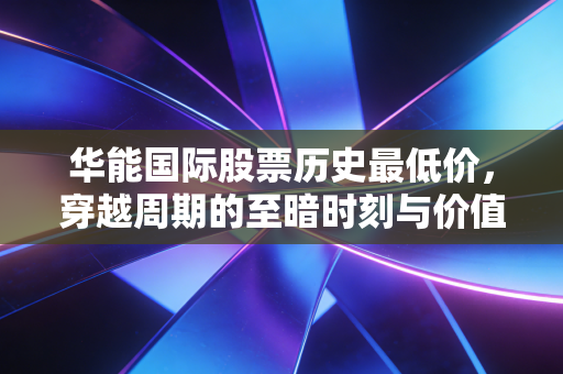 华能国际股票历史最低价，穿越周期的至暗时刻与价值重估