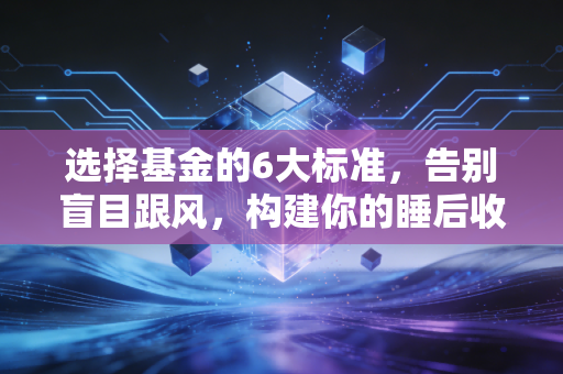 选择基金的6大标准，告别盲目跟风，构建你的睡后收入护城河