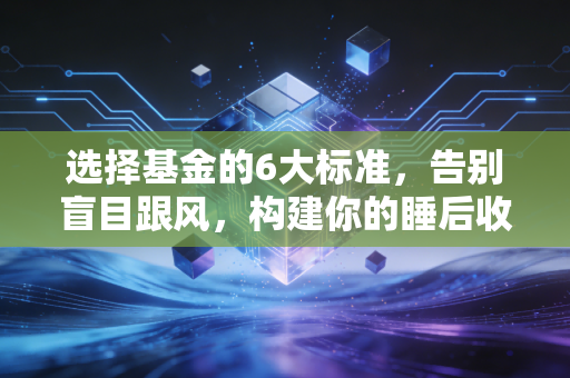 选择基金的6大标准，告别盲目跟风，构建你的睡后收入护城河
