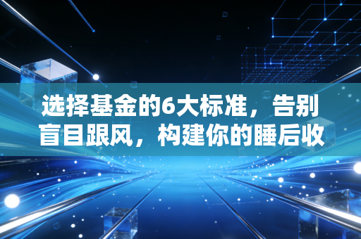 选择基金的6大标准，告别盲目跟风，构建你的睡后收入护城河