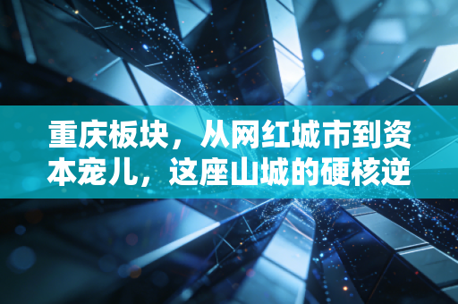 重庆板块，从网红城市到资本宠儿，这座山城的硬核逆袭之路