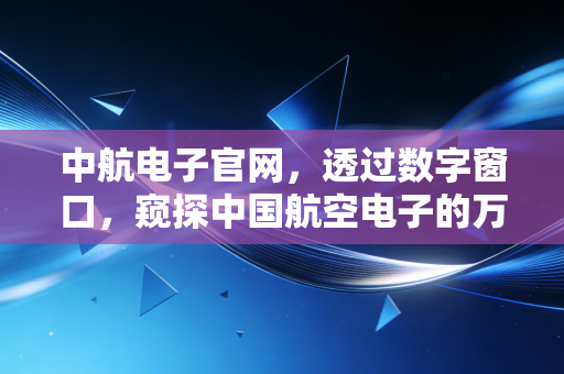 中航电子官网,透过数字窗口,窥探中国航空电子的万亿雄心与投资逻辑