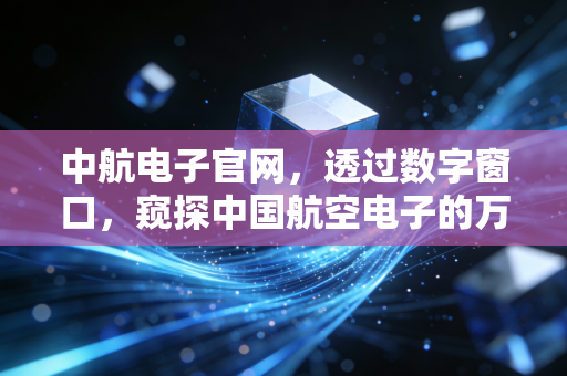 中航电子官网，透过数字窗口，窥探中国航空电子的万亿雄心与投资逻辑