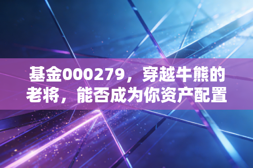 基金000279,穿越牛熊的老将,能否成为你资产配置的压舱石?