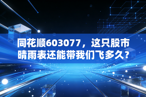 同花顺603077，这只股市晴雨表还能带我们飞多久？深度剖析背后的AI野心与流量焦虑