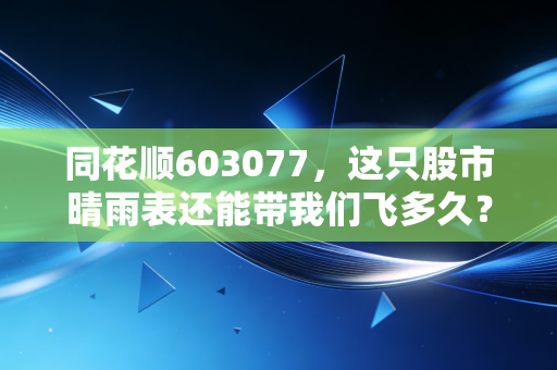 同花顺603077，这只股市晴雨表还能带我们飞多久？深度剖析背后的AI野心与流量焦虑