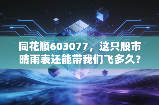 同花顺603077，这只股市晴雨表还能带我们飞多久？深度剖析背后的AI野心与流量焦虑