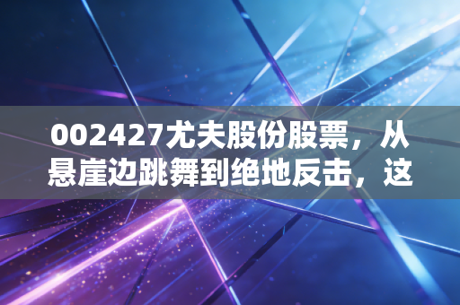 002427尤夫股份股票，从悬崖边跳舞到绝地反击，这只带伤的股票还能不能买？