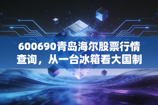 600690青岛海尔股票行情查询，从一台冰箱看大国制造的韧性，这只白马股还能拿多久？