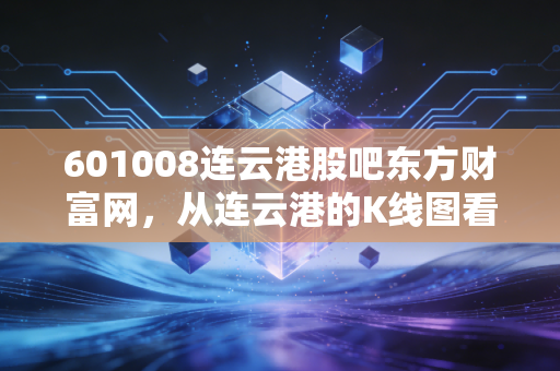 601008连云港股吧东方财富网，从连云港的K线图看散户的坚守与突围