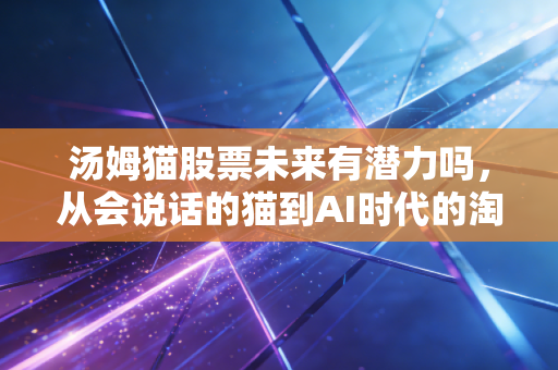 汤姆猫股票未来有潜力吗，从会说话的猫到AI时代的淘金梦