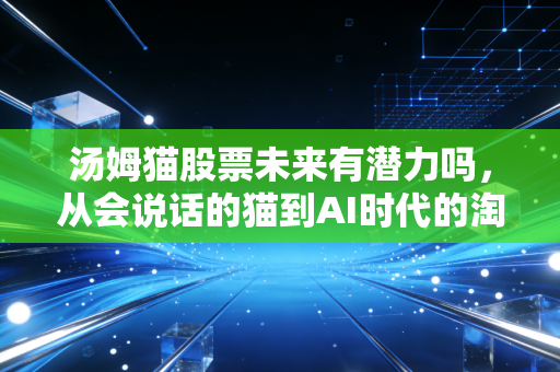 汤姆猫股票未来有潜力吗，从会说话的猫到AI时代的淘金梦