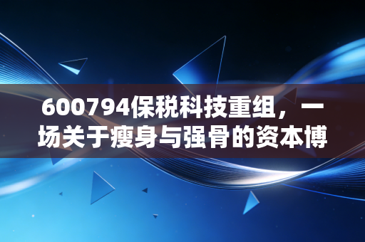 600794保税科技重组，一场关于瘦身与强骨的资本博弈，普通投资者该如何看懂？