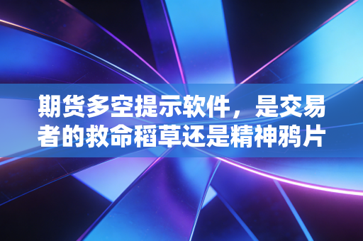 期货多空提示软件,是交易者的救命稻草还是精神鸦片?