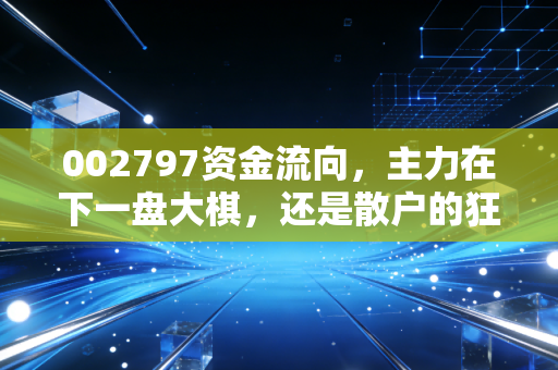 002797资金流向，主力在下一盘大棋，还是散户的狂欢？