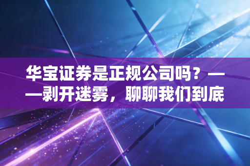 华宝证券是正规公司吗?——剥开迷雾,聊聊我们到底该怎么选券商