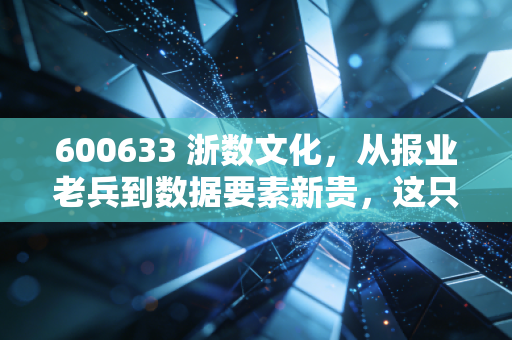 600633 浙数文化，从报业老兵到数据要素新贵，这只国企改革标的还能追吗？