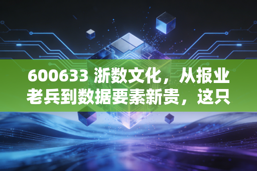 600633 浙数文化，从报业老兵到数据要素新贵，这只国企改革标的还能追吗？