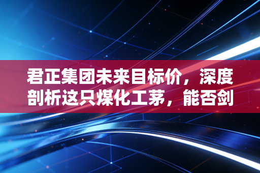 君正集团未来目标价，深度剖析这只煤化工茅，能否剑指15元甚至更高？