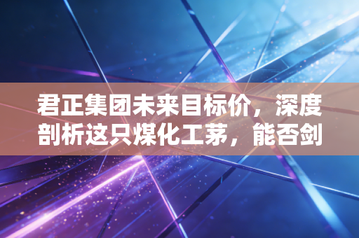 君正集团未来目标价，深度剖析这只煤化工茅，能否剑指15元甚至更高？