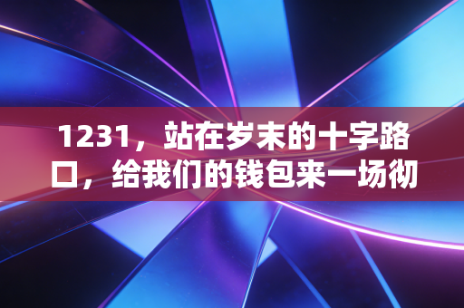 1231，站在岁末的十字路口，给我们的钱包来一场彻底的年终大扫除