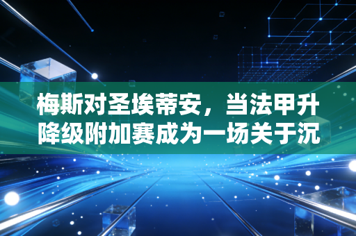 梅斯对圣埃蒂安，当法甲升降级附加赛成为一场关于沉没成本的豪赌