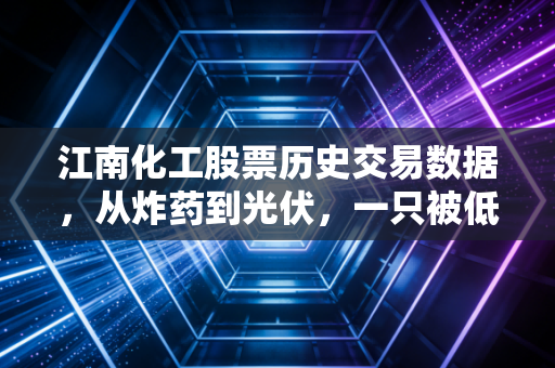 江南化工股票历史交易数据,从炸药到光伏,一只被低估的成长股进化史