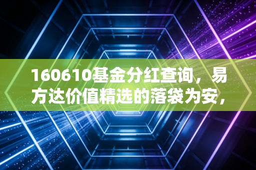 160610基金分红查询,易方达价值精选的落袋为安,是惊喜还是错觉?
