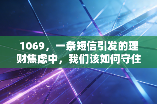 1069，一条短信引发的理财焦虑中，我们该如何守住财富？