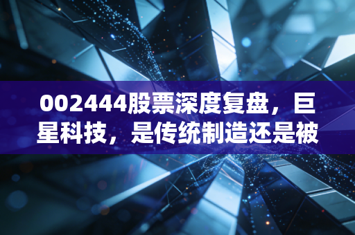 002444股票深度复盘，巨星科技，是传统制造还是被低估的科技隐形冠军？