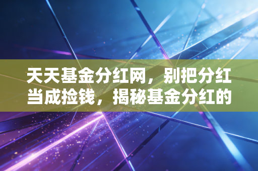 天天基金分红网，别把分红当成捡钱，揭秘基金分红的那些真真假假