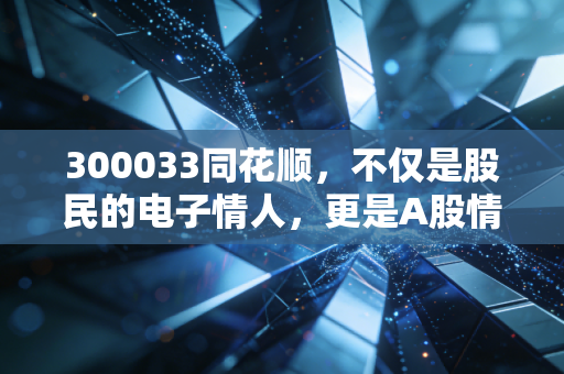 300033同花顺，不仅是股民的电子情人，更是A股情绪周期的终极放大器
