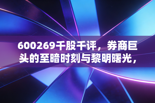600269千股千评，券商巨头的至暗时刻与黎明曙光，海通证券值得坚守吗？