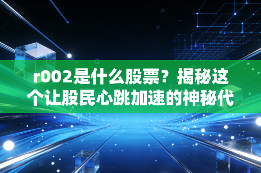 r002是什么股票？揭秘这个让股民心跳加速的神秘代码
