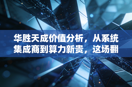 华胜天成价值分析，从系统集成商到算力新贵，这场翻身仗能打几分？
